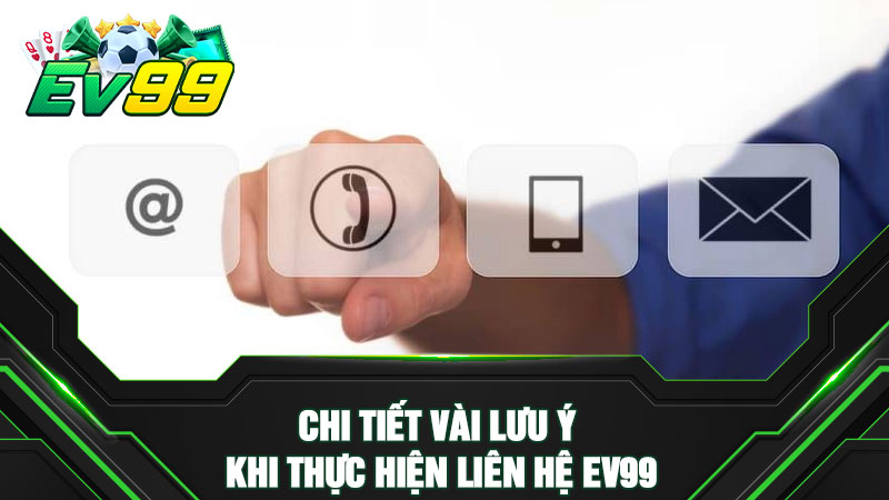 Chi tiết vài lưu ý khi thực hiện liên hệ EV99