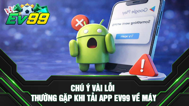 Chú ý vài lỗi thường gặp khi tải app EV99 về máy