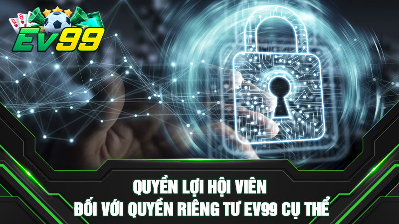 Quyền lợi hội viên đối với quyền riêng tư EV99 cụ thể