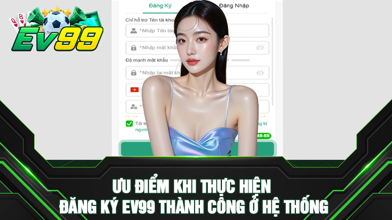 Ưu điểm khi thực hiện đăng ký EV99 thành công ở hệ thống