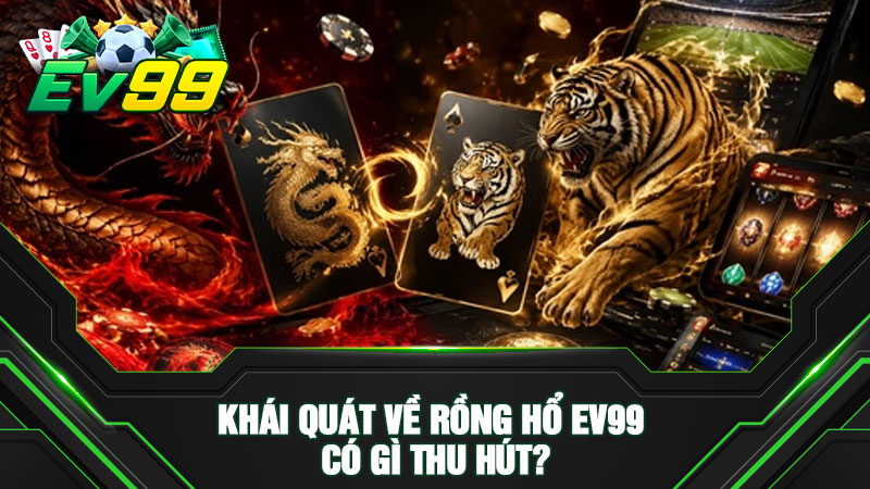 Khái quát về Rồng Hổ EV99 có gì thu hút?